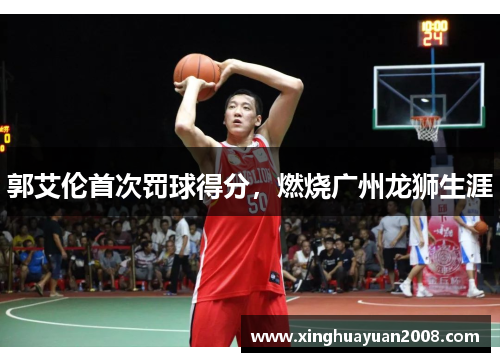 郭艾伦首次罚球得分，燃烧广州龙狮生涯